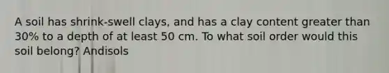 A soil has shrink-swell clays, and has a clay content greater than 30% to a depth of at least 50 cm. To what soil order would this soil belong? Andisols