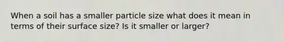 When a soil has a smaller particle size what does it mean in terms of their surface size? Is it smaller or larger?