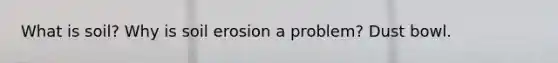 What is soil? Why is soil erosion a problem? Dust bowl.