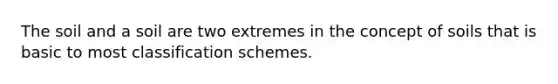 The soil and a soil are two extremes in the concept of soils that is basic to most classification schemes.