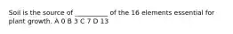 Soil is the source of __________ of the 16 elements essential for plant growth. A 0 B 3 C 7 D 13