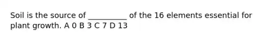 Soil is the source of __________ of the 16 elements essential for plant growth. A 0 B 3 C 7 D 13