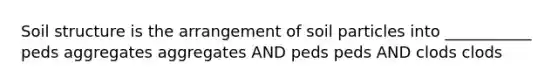 Soil structure is the arrangement of soil particles into ___________ peds aggregates aggregates AND peds peds AND clods clods