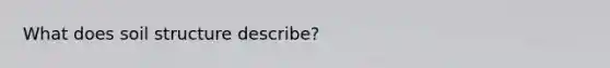 What does soil structure describe?