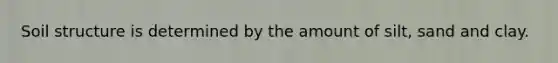 Soil structure is determined by the amount of silt, sand and clay.