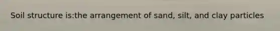 Soil structure is:the arrangement of sand, silt, and clay particles