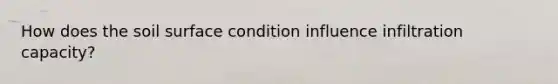 How does the soil surface condition influence infiltration capacity?