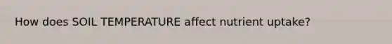 How does SOIL TEMPERATURE affect nutrient uptake?
