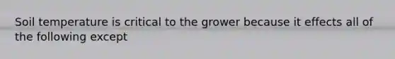 Soil temperature is critical to the grower because it effects all of the following except