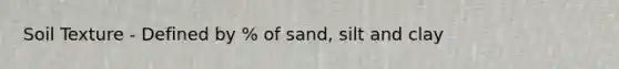 Soil Texture - Defined by % of sand, silt and clay