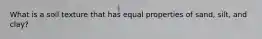 What is a soil texture that has equal properties of sand, silt, and clay?