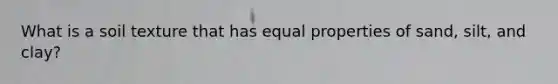 What is a soil texture that has equal properties of sand, silt, and clay?