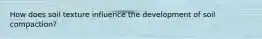 How does soil texture influence the development of soil compaction?
