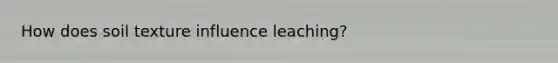 How does soil texture influence leaching?