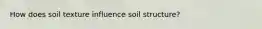 How does soil texture influence soil structure?