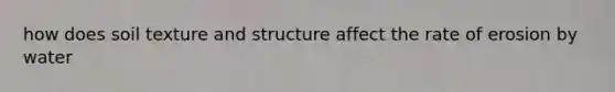 how does soil texture and structure affect the rate of erosion by water