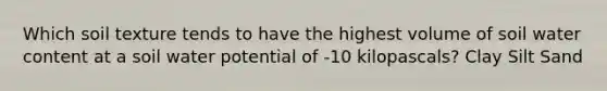 Which soil texture tends to have the highest volume of soil water content at a soil water potential of -10 kilopascals? Clay Silt Sand