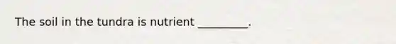 The soil in the tundra is nutrient _________.