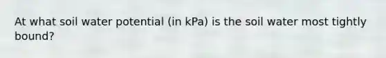 At what soil water potential (in kPa) is the soil water most tightly bound?