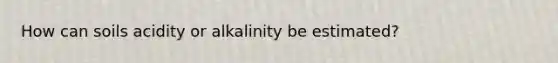 How can soils acidity or alkalinity be estimated?