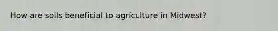 How are soils beneficial to agriculture in Midwest?