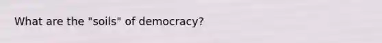 What are the "soils" of democracy?