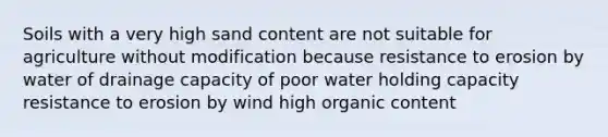 Soils with a very high sand content are not suitable for agriculture without modification because resistance to erosion by water of drainage capacity of poor water holding capacity resistance to erosion by wind high organic content