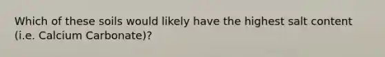 Which of these soils would likely have the highest salt content (i.e. Calcium Carbonate)?