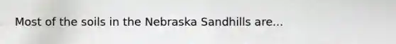 Most of the soils in the Nebraska Sandhills are...