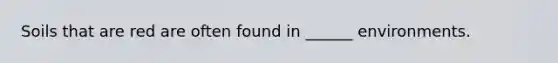 Soils that are red are often found in ______ environments.