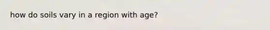 how do soils vary in a region with age?