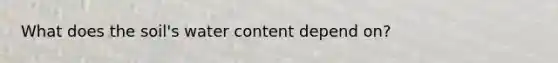 What does the soil's water content depend on?