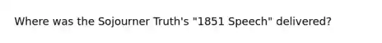 Where was the Sojourner Truth's "1851 Speech" delivered?