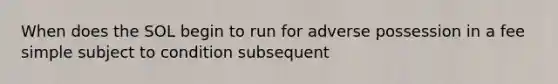 When does the SOL begin to run for adverse possession in a fee simple subject to condition subsequent