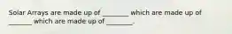 Solar Arrays are made up of ________ which are made up of _______ which are made up of ________.