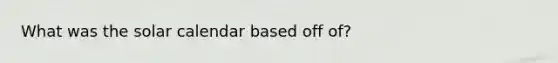 What was the solar calendar based off of?
