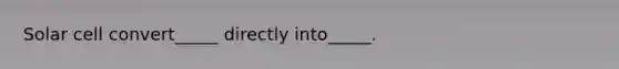 Solar cell convert_____ directly into_____.