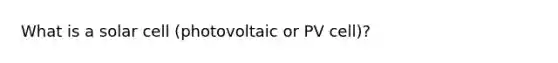 What is a solar cell (photovoltaic or PV cell)?