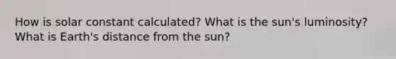 How is solar constant calculated? What is the sun's luminosity? What is Earth's distance from the sun?