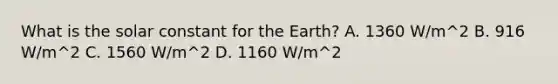 What is the solar constant for the Earth? A. 1360 W/m^2 B. 916 W/m^2 C. 1560 W/m^2 D. 1160 W/m^2