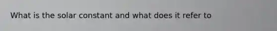 What is the solar constant and what does it refer to