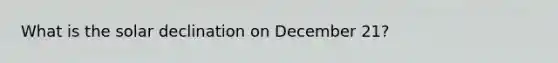 What is the solar declination on December 21?