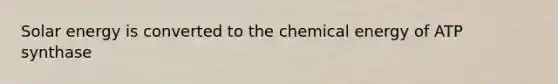 Solar energy is converted to the chemical energy of ATP synthase