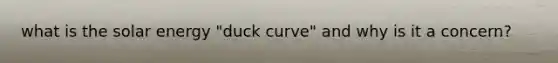 what is the solar energy "duck curve" and why is it a concern?