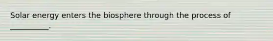 Solar energy enters the biosphere through the process of __________.