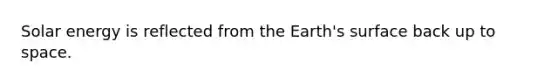 Solar energy is reflected from the Earth's surface back up to space.