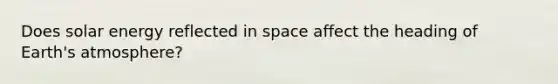 Does solar energy reflected in space affect the heading of Earth's atmosphere?