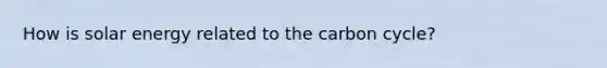 How is solar energy related to the carbon cycle?