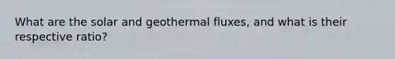 What are the solar and geothermal fluxes, and what is their respective ratio?