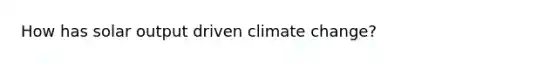 How has solar output driven climate change?